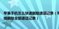 蘋果手機怎么快速刪除通話記錄(蘋果iPhone6如何手機直接刪除全部通話記錄)