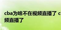 cba為啥不在視頻直播了 cba為什么不能看視頻直播了