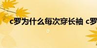 c羅為什么每次穿長袖 c羅為什么穿長袖