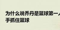 為什么說喬丹是籃球第一人 為什么喬丹能單手抓住籃球