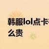 韓服lol點卡在哪買 為什么中國買韓服點卡這么貴 