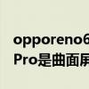 opporeno6pro都是曲面屏嗎 OPPOReno6Pro是曲面屏嗎 