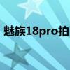 魅族18pro拍照差嗎 魅族18Pro拍照怎么樣 