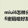 miui6怎樣分享wifi密碼（miui6如何分享wifi密碼給好友）