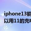 iphone13能不能用11的充電器 iPhone13可以用11的充電器嗎 