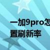 一加9pro怎么打開刷新率 一加9Pro怎么設置刷新率 
