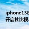 iphone13杜比視界4k60幀 iphone13怎么開啟杜比視界 