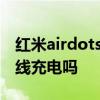 紅米airdots3充電說明 紅米airdots3可以無線充電嗎 
