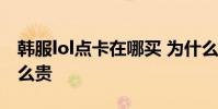韓服lol點卡在哪買 為什么中國買韓服點卡這么貴