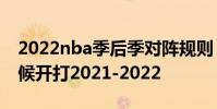 2022nba季后季對陣規則 nba季前賽什么時候開打2021-2022