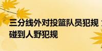 三分線外對投籃隊員犯規 為什么三分線外沒碰到人野犯規