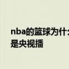 nba的籃球為什么總是一個樣子 NBA為什么好看的場次都是央視播 
