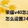 榮耀v40怎么調時間顯示24小時制 榮耀v40怎么設置24小時 