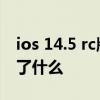 ios 14.5 rc版本更新了什么 ios14.6rc2更新了什么 