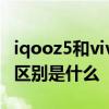iqooz5和vivot1有區別嗎 iQOOZ5和vivot1區別是什么 
