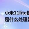 小米11lite搭配什么處理器 小米11Lite4G版是什么處理器 