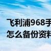 飛利浦968手機各接口說明（飛利浦i966手機怎么備份資料）