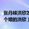 張丹峰洪欣怎么認識的（張丹峰怎么會喜歡結個婚的洪欣）