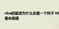 nba的籃球為什么總是一個樣子 NBA為什么好看的場次都是央視播