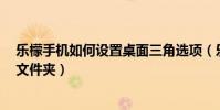 樂檬手機如何設置桌面三角選項(樂檬3如何在桌面上添加文件夾)