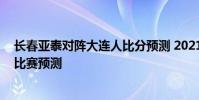 長春亞泰對陣大連人比分預測 2021中超長春亞泰vs大連人比賽預測