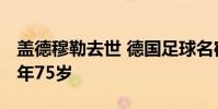 蓋德穆勒去世 德國足球名宿蓋德穆勒去世 享年75歲