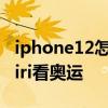 iphone12怎么叫醒siri iPhone12怎么使用Siri看奧運 