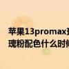 蘋果13promax玫瑰粉什么時候發布 iPhone13ProMax玫瑰粉配色什么時候出 