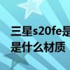 三星s20fe是什么材質的屏幕 三星s21fe屏幕是什么材質 