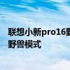 聯想小新pro16野獸模式怎么切換 聯想小新Pro16怎么開啟野獸模式 