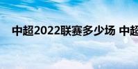 中超2022聯賽多少場 中超為什么不跨年