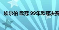 埃爾伯 歐冠 99年歐冠決賽為什么不上埃爾伯