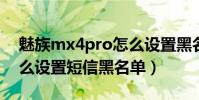 魅族mx4pro怎么設置黑名單(魅族MX4怎么設置短信黑名單)