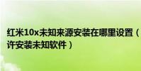 紅米10x未知來源安裝在哪里設置(紅米2在哪里可以開啟允許安裝未知軟件)