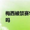 梅西被禁賽90天是怎么回事影響世界杯預選嗎