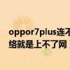 oppor7plus連不上網怎么回事（OPPOR7plus能連接上網絡就是上不了網）