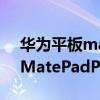 華為平板matepadpro2什么時候發布 華為MatePadPro2有高刷嗎 