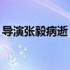 導演張毅病逝 享年69歲 曾執導多部經典電影