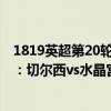 1819英超第20輪水晶宮vs切爾西 2021/22英超第一輪前瞻：切爾西vs水晶宮比賽預測 