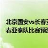 北京國安vs長春亞泰首發 2021中超第14輪北京國安隊vs長春亞泰隊比賽預測 