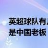英超球隊有幾支是中國老板 英超有哪些球隊是中國老板 