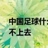 中國足球什么時候再比賽 中國足球為什么搞不上去 