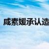 咸素媛承認造假 到底是怎么回事她做了什么