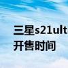 三星s21ultra國行驗機 三星s21系列國行版開售時間 