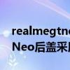 realmegtneo后蓋材質結不結實 realmeGTNeo后蓋采用什么材質 