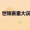 世錦賽重大誤判中國隊少算一分 詳情是什么