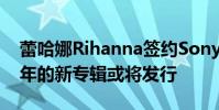 蕾哈娜Rihanna簽約Sony/ATV 粉絲期待多年的新專輯或將發行