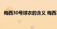 梅西30號球衣的含義 梅西30號球衣什么時候