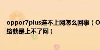 oppor7plus連不上網怎么回事(OPPOR7plus能連接上網絡就是上不了網)