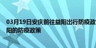 03月19日安慶前往益陽出行防疫政策查詢-從安慶出發到益陽的防疫政策